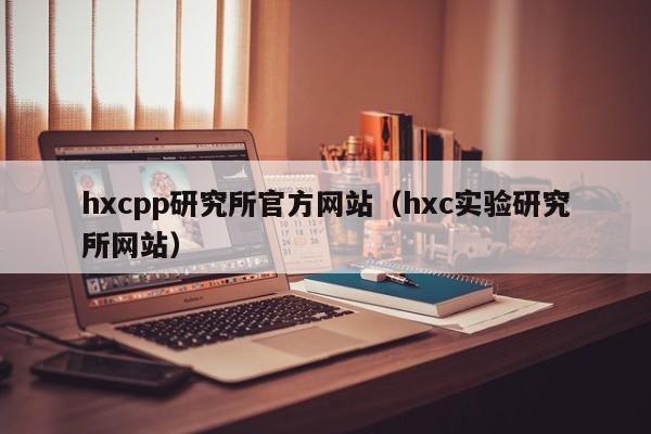 hxcpp研究所官方网站（hxc实验研究所网站）