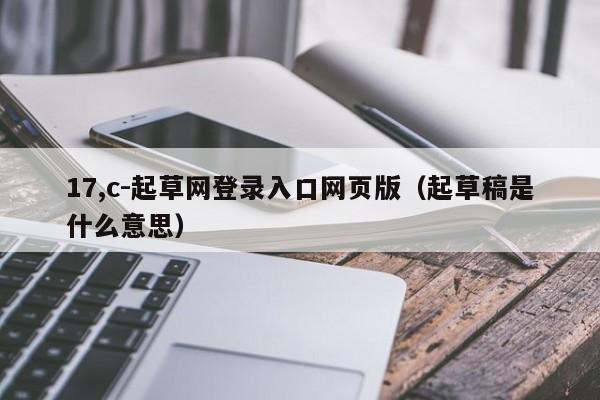 17,c-起草网登录入口网页版（起草稿是什么意思）