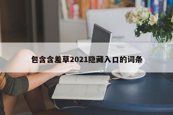 包含含羞草2021隐藏入口的词条