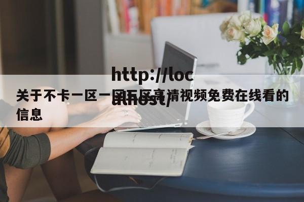 关于不卡一区一区三区高请视频免费在线看的信息