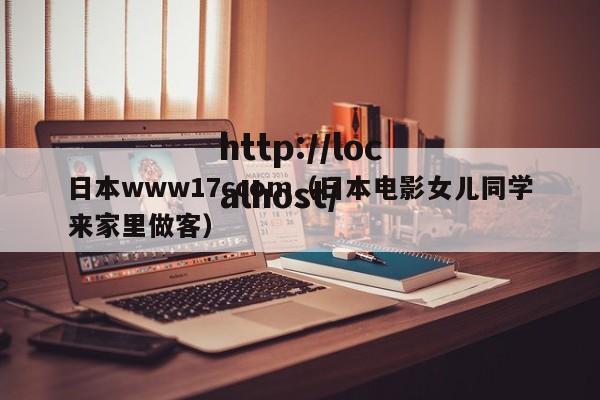 日本www17ccom(日本电影女儿同学来家里做客)